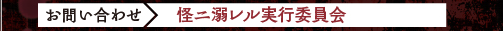 お問い合わせ　怪ニ溺レル（怪に溺れる）実行委員会（クリックするとページが開きます）
