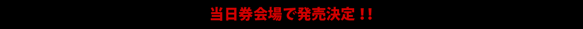 当日券会場で発売決定！！